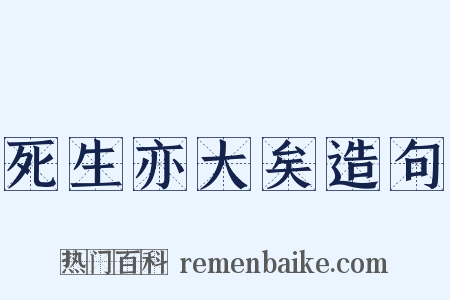 死生亦大矣造句是什么意思的图片